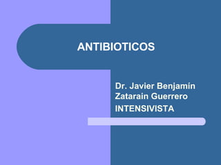 ANTIBIOTICOS Dr. Javier Benjamín Zatarain Guerrero INTENSIVISTA 