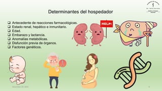 December 29, 2023 8
Determinantes del hospedador
❑ Antecedente de reacciones farmacológicas.
❑ Estado renal, hepático e inmunitario.
❑ Edad.
❑ Embarazo y lactancia.
❑ Anomalías metabólicas.
❑ Disfunción previa de órganos.
❑ Factores genéticos.
 