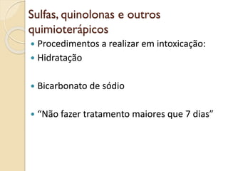 Sulfas, quinolonas e outros
quimioterápicos
 Procedimentos a realizar em intoxicação:
 Hidratação
 Bicarbonato de sódio
 “Não fazer tratamento maiores que 7 dias”
 