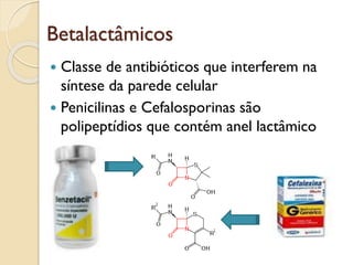 Betalactâmicos
 Classe de antibióticos que interferem na
síntese da parede celular
 Penicilinas e Cefalosporinas são
polipeptídios que contém anel lactâmico
 