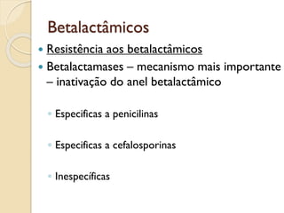 Betalactâmicos
 Resistência aos betalactâmicos
 Betalactamases – mecanismo mais importante
– inativação do anel betalactâmico
◦ Especificas a penicilinas
◦ Especificas a cefalosporinas
◦ Inespecíficas
 