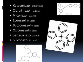  Ketoconazol U.Sístémico
 Clortrimazol U. Local
 Miconazol U. Local
 Econazol U. Local
 Butoconazol U. Local
 Oxiconazol U. Local
 SertaconazolU. Local
 Sulconazol U. Local
 