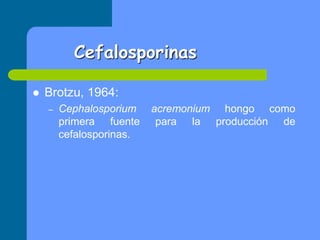 Cefalosporinas
 Brotzu, 1964:
– Cephalosporium acremonium hongo como
primera fuente para la producción de
cefalosporinas.
 