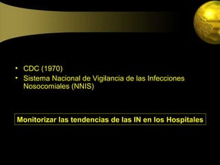 • CDC (1970)
• Sistema Nacional de Vigilancia de las Infecciones
  Nosocomiales (NNIS)



Monitorizar las tendencias de las IN en los Hospitales
 