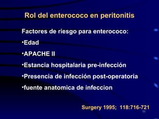 Rol del enterococo en peritonitis Factores de riesgo para enterococo: Edad APACHE II Estancia hospitalaria pre-infección  Presencia de infección post-operatoria  fuente anatomica de infeccion Surgery 1995;  118:716-721 