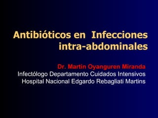 Antibióticos en  Infecciones intra-abdominales Dr. Martin Oyanguren Miranda Infectólogo Departamento Cuidados Intensivos Hospital Nacional Edgardo Rebagliati Martins 