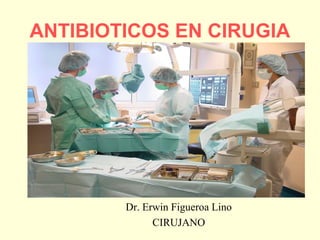ANTIBIOTICOS EN CIRUGIA
Dr. Erwin Figueroa Lino
CIRUJANO
 