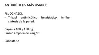 ANTIBIÓTICOS MÁS USADOS
FLUCONAZOL
- Triazol antimicótico
síntesis de la pared.
Cápsula 100 y 150mg
Frasco ampolla de 2mg/ml
Cándida sp

fungistático,

inhibe

 