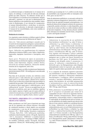 Antibioticoterapia en las infecciones graves

La antibioticoterapia es fundamental en el manejo de la          considera que un puntaje de 3 a 5, conlleva un alto riesgo
sepsis; sin embargo, es solo parte de toda una estrategia        de mortalidad y que el paciente debe ser manejado como
global que debe ofrecerse. No debemos olvidar que el             NAC grave en una UCI12, 13.
éxito terapéutico es el producto de un tratamiento integral,
                                                                 Antes de administrar antibióticos, es necesario solicitar los
adecuado y oportuno, no solo por la administración de
                                                                 siguientes exámenes diagnósticos: hemocultivo, cultivo y
buenos antibióticos sino también por otras medidas vitales,
                                                                 tinción Gram de aspirado bronquial, principalmente. Las
como la fluidoterapia, el uso racional de vasopresores,
                                                                 pruebas de detección de antígenos urinarios de neumococo
el manejo hidroelectrolítico y ácido-base, la nutrición,
                                                                 y legionella, pueden solicitarse si están disponibles, pero
el control de la glicemia, la adecuada oxigenoterapia y
                                                                 en caso de no contar con ellas no se debe retardar ni alterar
el manejo de las comorbilidades, entre otras medidas no
                                                                 la decisión terapéutica. Si hay derrame pleural, también
menos importantes6.
                                                                 debe solicitarse de inmediato tinción Gram, citoquímico
                                                                 y cultivo del líquido drenado12.
Definición de términos
Los siguientes cuatro términos se definen según la última        Regímenes recomendados12-14
Conferencia Internacional de Definición de Sepsis10.
                                                                 1. Administrar la asociación de un antibiótico
Infección. Todo proceso patológico causado por la                   beta-lactámico (ceftriaxona 2 g, cada 24 horas o
invasión de microorganismos patógenos o potencialmente              cefotaxima 2 g, cada 8 horas, o cefuroxima 1,5
patógenos, a un tejido, fluido corporal o cavidad anatómica,        g, cada 8 horas, o amoxicilina/ácido clavulánico
que normalmente debe permanecer estéril.                            2g/0,2 g, cada 8 horas), más una fluoroquinolona
Sepsis. Infección con manifestaciones de respuesta                  antineumocócica (levofloxacina 750 mg, cada 24
inflamatoria sistémica (SIRS), como: fiebre o hipotermia,           horas o moxifloxacino 400 mg, cada 24 horas).
taquicardia, taquipnea, leucocitosis o leucopenia, entre            Este régimen está destinado a ofrecer cobertura
otras.                                                              antibiótica intravenosa sobre la población de agentes
                                                                    patógenos que se aíslan con mayor frecuencia en
Sepsis grave. Presencia de sepsis en asociación a                   pacientes con NAC grave. El antibiótico beta-
manifestaciones de disfunción orgánica o de hipoperfusión           lactámico está dirigido contra S. pneumoniae, S.
tisular, como hipoxemia, oliguria, acidosis láctica,                aureus, H. influenzae y enterobacterias (E. coli,
elevación de enzimas hepáticas, alteración mental,                  Klebsiella spp) y las fluroquinolonas están dirigidas
trastorno de la coagulación, entre otras.                           principalmente contra la Legionella spp, además de
Shock séptico. Sepsis con falla circulatoria por hipotensión        algún otro agente atípico que pueda estar involucrado.
arterial persistente (PAM < 60 mmHg) pese a una adecuada         2. Si se sospecha de neumonía aspirativa (pacientes
fluidoterapia.                                                      con alcoholismo o uso de psicofármacos, trastorno
Para fines de la presente revisión, nos referimos como              del sensorio, neoplasia o alteraciones anatómicas
infección grave a toda infección que se presente como               bucofaríngeas o esofágicas, déficit neurológico
sepsis grave o con shock séptico, además de los criterios           secuelar y ancianos debilitados), administrar un
clínicos que la infección en particular tenga para definir su       agente beta-lactámico de actividad antianaerobia
condición de gravedad. Cabe explicar que, en castellano,            y antineumocócica como la amoxicilina/ácido
lo correcto es decir sepsis grave o infección grave, sin la         clavulánico 2 g/0,2 g, cada 8 horas, más levofloxacino
calificación de “severas”. Severo es un anglicismo de uso           500 -750 mg, cada 24 horas.
frecuente en medicina, pero que en castellano significa          3. Debe plantearse la posibilidad de NAC grave
serio, áspero, riguroso o rígido y que sirve para calificar el      por P. aeruginosa en pacientes que vienen de la
carácter de una persona; en tanto que la palabra en inglés:         comunidad con uno o más de los siguientes factores:
severe, en medicina sí significa fuerte, intenso o grave11.
                                                                    EPOC terminal, bronquiectasias, fibrosis quística,
                                                                    neutropenia, corticoterapia crónica y traqueostomía.
NEUMONÍA ADQUIRIDA EN LA COMUNIDAD                                  El antecedente de hospitalización previa reciente y/o
GRAVE (NAC GRAVE)                                                   uso de antibióticos de amplio espectro por más de siete
Debe considerarse con NAC grave al paciente que tenga               días en el mes anterior, también se consideran factores
uno de los siguientes dos criterios mayores: necesidad              de riesgo. Administrar un agente beta-lactámico
de ventilación mecánica o shock séptico con necesidad               antipseudomona, pero con actividad antineumocócica
de vasopresores; o con tres de los siguientes criterios             (ceftazidima 2 g, cada 8 horas, o cefepime 2 g, cada
menores: PA < 90/60 mmHg, frecuencia respiratoria                   8 horas, o piperacilina/tazobactam 4g/0,5g EV,
>30/min, PaO 2/FiO 2 <250, infiltración multilobar,                 cada 6 a 8 horas) asociado a una fluoroquinolona
confusión o desorientación, uremia >20 mg/dL, hipotermia            antipseudomona (ciprofloxacino 400 mg, cada 8 a 12
<36º C, leucopenia <4000/mm 3 o trombocitopenia                     horas, o levofloxacino 750 mg, cada 24 horas). En lugar
<100 000 plaquetas/mm3. El puntaje CURB65, dado por                 de la fluroquinolona puede administrarse amikacina
las variables: confusión, uremia >20 mg/dL, frecuencia              1 g, cada 24 horas (máximo 5 a 7 días), como agente
respiratoria >30/min, PA < 90/60 mmHg y edad >65 años,              alternativo.

28                                                                                          Acta Med Per 28(1) 2011
 