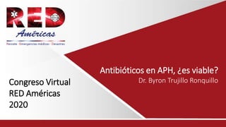Aquí va el video del ponente
No colocar nada aquí
Aquí va el video del ponente
Congreso Virtual
RED Américas
2020
Antibióticos en APH, ¿es viable?
Dr. Byron Trujillo Ronquillo
 