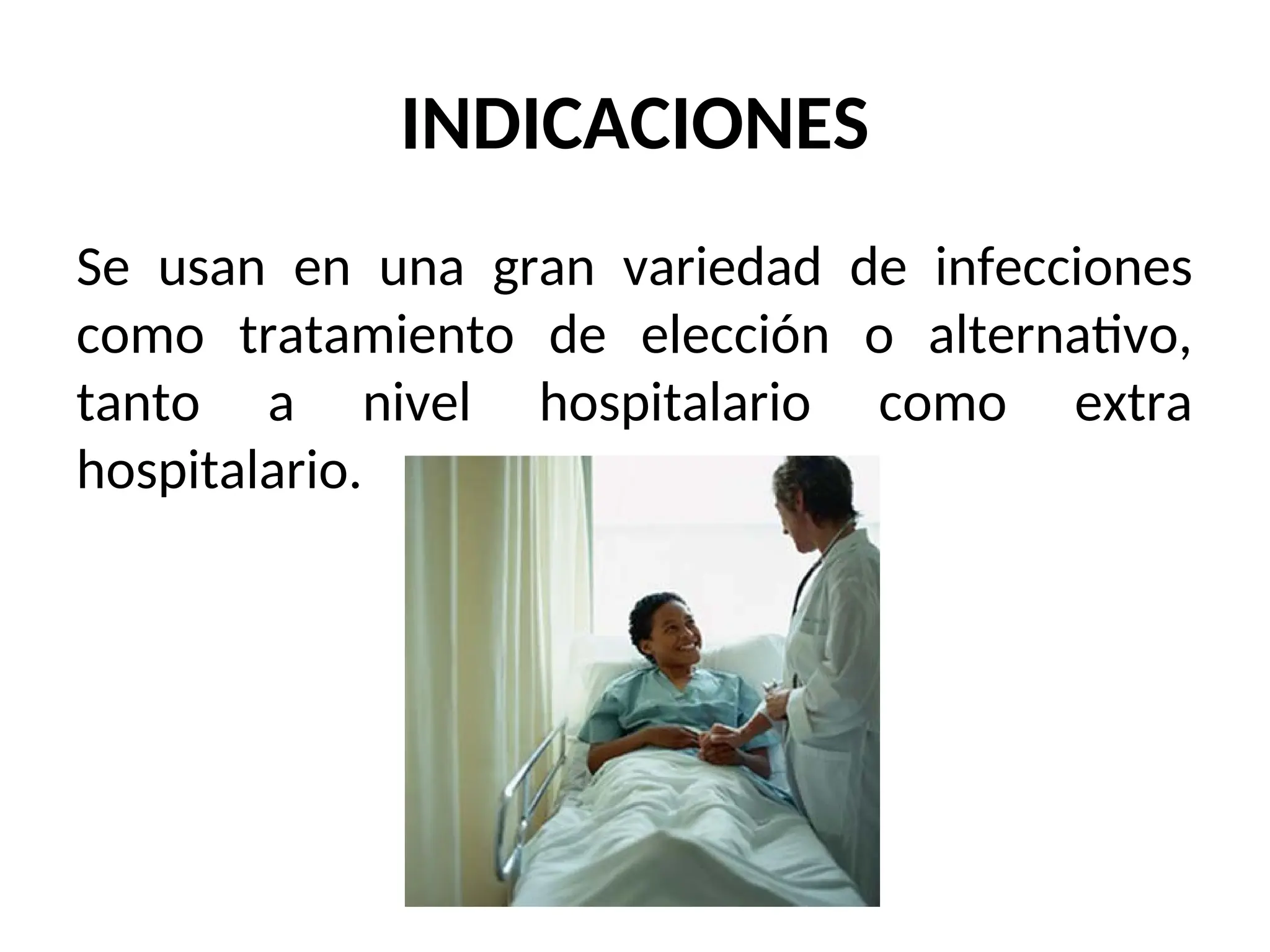 INDICACIONES
Se usan en una gran variedad de infecciones
como tratamiento de elección o alternativo,
tanto a nivel hospitalario como extra
hospitalario.
 