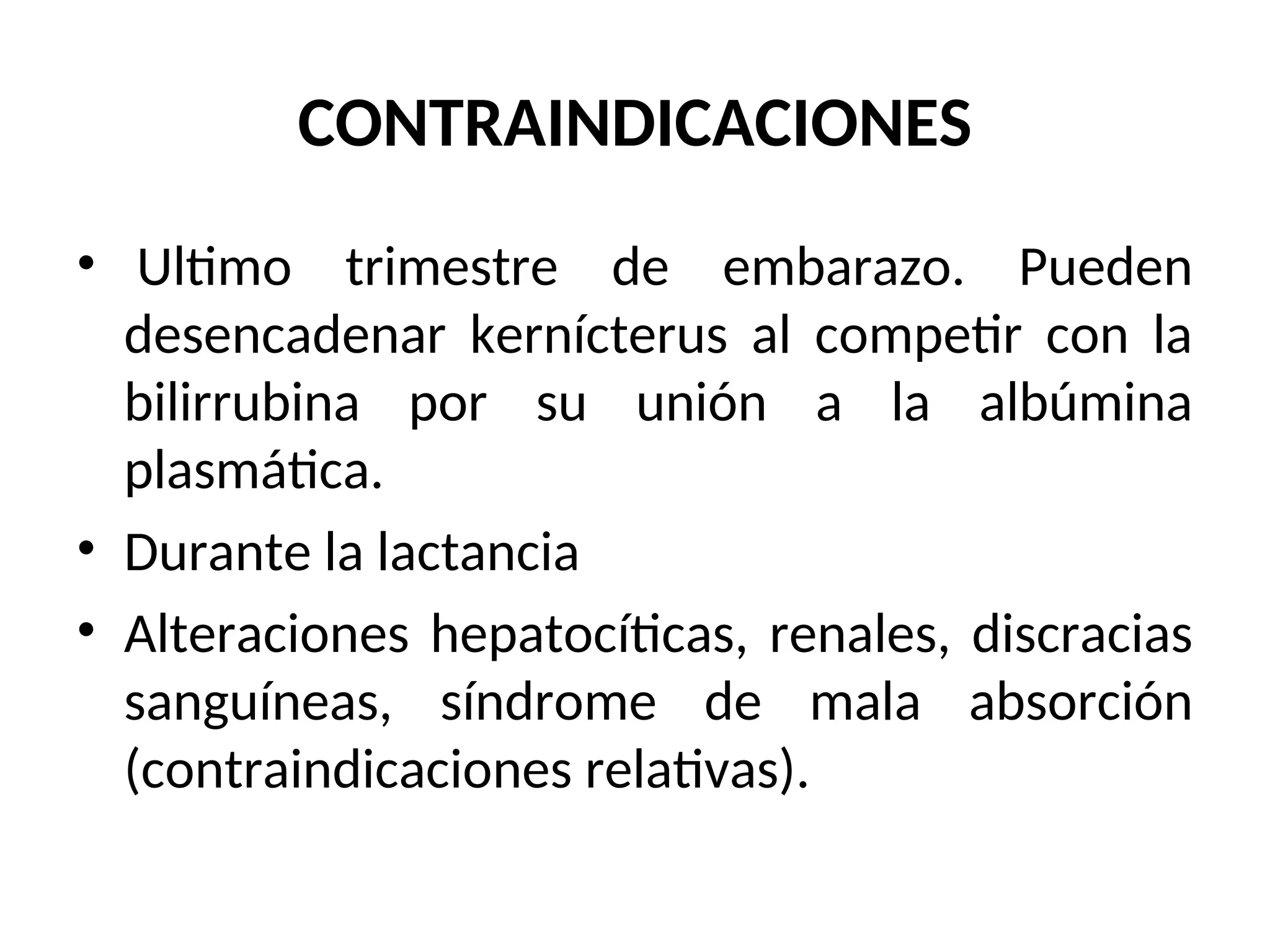 CONTRAINDICACIONES
• Ultimo trimestre de embarazo. Pueden
desencadenar kernícterus al competir con la
bilirrubina por su unión a la albúmina
plasmática.
• Durante la lactancia
• Alteraciones hepatocíticas, renales, discracias
sanguíneas, síndrome de mala absorción
(contraindicaciones relativas).
 