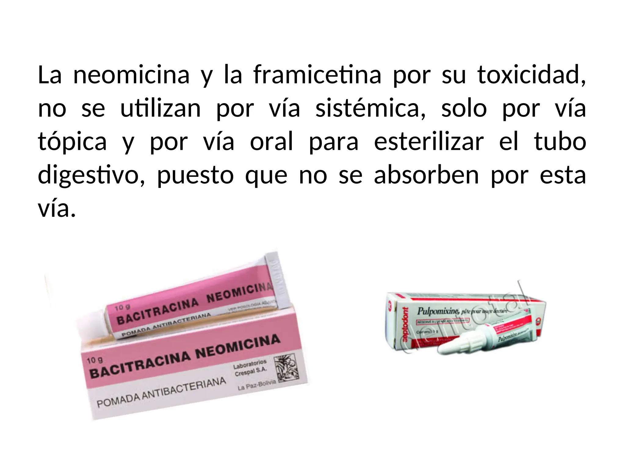 La neomicina y la framicetina por su toxicidad,
no se utilizan por vía sistémica, solo por vía
tópica y por vía oral para esterilizar el tubo
digestivo, puesto que no se absorben por esta
vía.
 