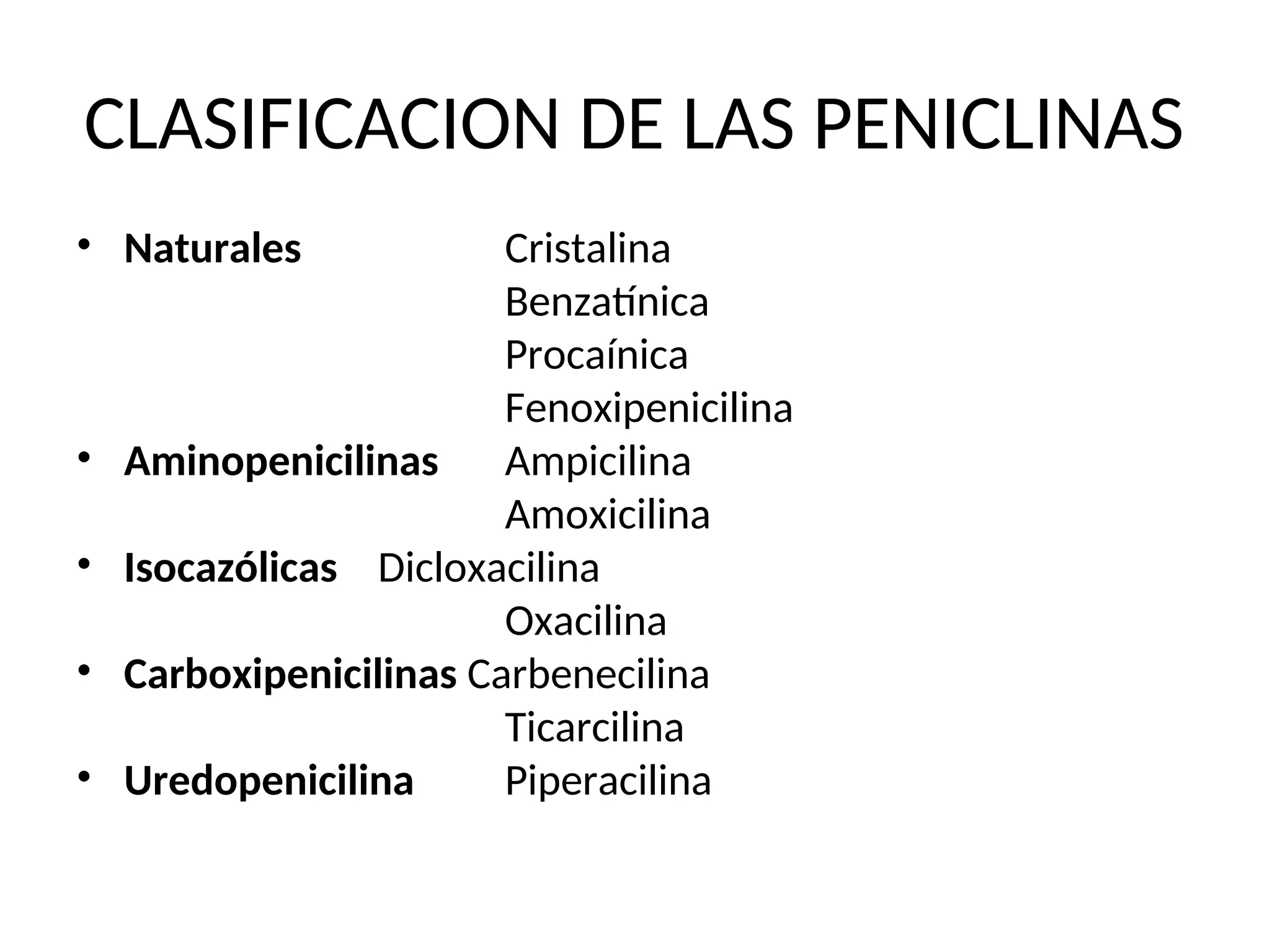 CLASIFICACION DE LAS PENICLINAS
• Naturales Cristalina
Benzatínica
Procaínica
Fenoxipenicilina
• Aminopenicilinas Ampicilina
Amoxicilina
• Isocazólicas Dicloxacilina
Oxacilina
• Carboxipenicilinas Carbenecilina
Ticarcilina
• Uredopenicilina Piperacilina
 