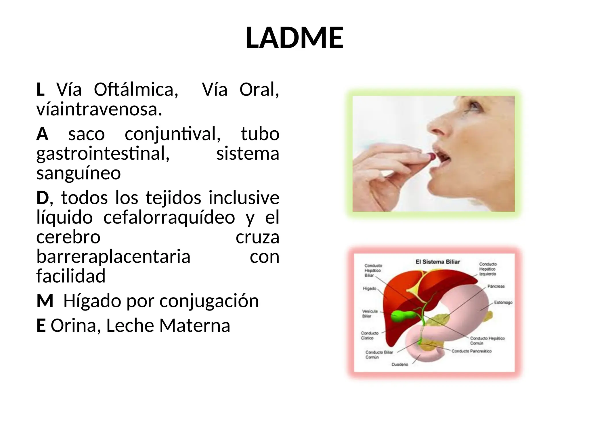 LADME
L Vía Oftálmica, Vía Oral,
víaintravenosa.
A saco conjuntival, tubo
gastrointestinal, sistema
sanguíneo
D, todos los tejidos inclusive
líquido cefalorraquídeo y el
cerebro cruza
barreraplacentaria con
facilidad
M Hígado por conjugación
E Orina, Leche Materna
 
