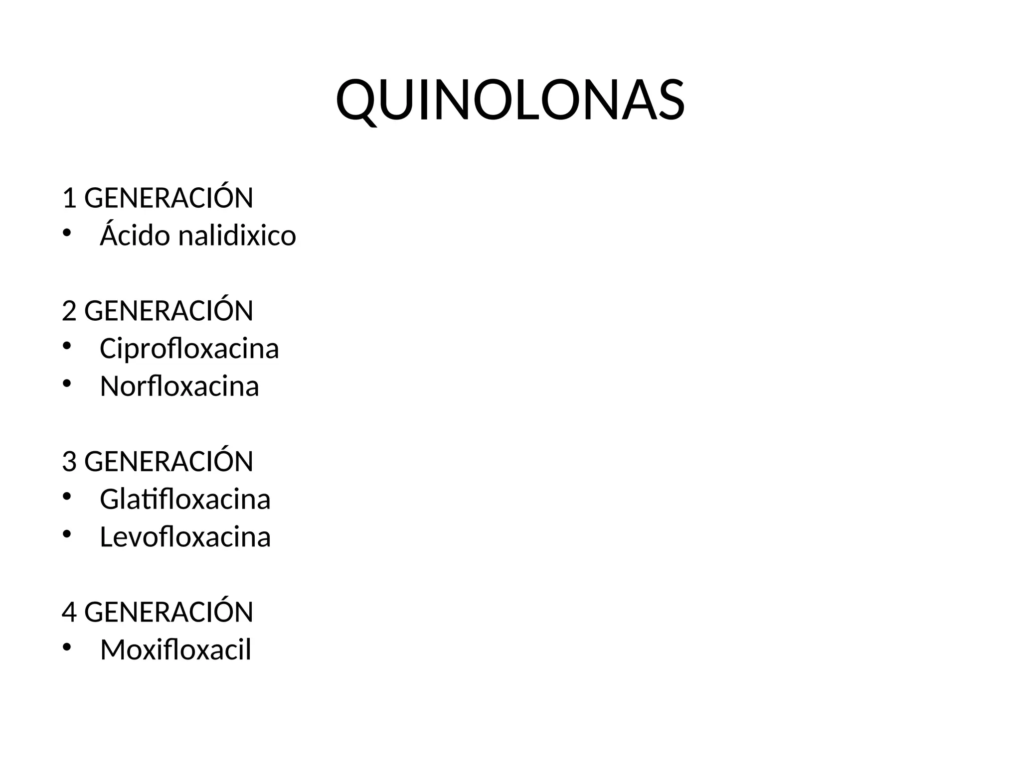 QUINOLONAS
1 GENERACIÓN
• Ácido nalidixico
2 GENERACIÓN
• Ciprofloxacina
• Norfloxacina
3 GENERACIÓN
• Glatifloxacina
• Levofloxacina
4 GENERACIÓN
• Moxifloxacil
 