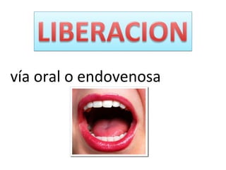 vía oral o endovenosa
 