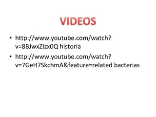 • http://www.youtube.com/watch?
  v=8BJwxZIzx0Q historia
• http://www.youtube.com/watch?
  v=7GeH7SkchmA&feature=related bacterias
 