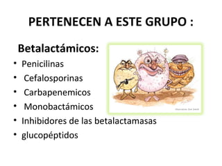 PERTENECEN A ESTE GRUPO :
    Betalactámicos:
•   Penicilinas
•    Cefalosporinas
•    Carbapenemicos
•    Monobactámicos
•   Inhibidores de las betalactamasas
•   glucopéptidos
 