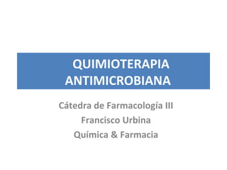 QUIMIOTERAPIA
ANTIMICROBIANA
Cátedra de Farmacología III
Francisco Urbina
Química & Farmacia
 