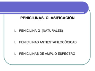 PENICILINAS. CLASIFICACIÒN
I. PENICILINA G (NATURALES)
I. PENICILINAS ANTIESTAFILOCÒCICAS
I. PENICILINAS DE AMPLIO ESPECTRO
 