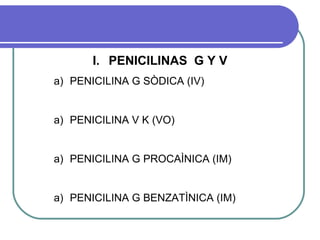 I. PENICILINAS G Y V
a) PENICILINA G SÒDICA (IV)
a) PENICILINA V K (VO)
a) PENICILINA G PROCAÌNICA (IM)
a) PENICILINA G BENZATÌNICA (IM)
 