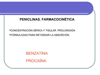 PENICLINAS. FARMACOCINÈTICA
CONCENTRACIÒN SÈRICA Y TISULAR PROLONGADA
FÒRMULADAS PARA RETARDAR LA ABSORCIÒN
BENZATINA
PROCAÌNA
 