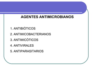 AGENTES ANTIMICROBIANOS
1. ANTIBIÒTICOS
2. ANTIMICOBACTERIANOS
3. ANTIMICÒTICOS
4. ANTIVIRALES
5. ANTIPARASITARIOS
 