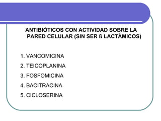 ANTIBIÒTICOS CON ACTIVIDAD SOBRE LA
PARED CELULAR (SIN SER ß LACTÀMICOS)
1. VANCOMICINA
2. TEICOPLANINA
3. FOSFOMICINA
4. BACITRACINA
5. CICLOSERINA
 