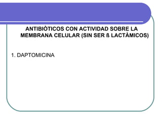 ANTIBIÒTICOS CON ACTIVIDAD SOBRE LA
MEMBRANA CELULAR (SIN SER ß LACTÀMICOS)
1. DAPTOMICINA
 