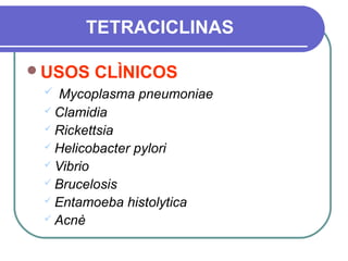 TETRACICLINAS
USOS CLÌNICOS
 Mycoplasma pneumoniae
 Clamidia
 Rickettsia
 Helicobacter pylori
 Vibrio
 Brucelosis
 Entamoeba histolytica
 Acnè
 