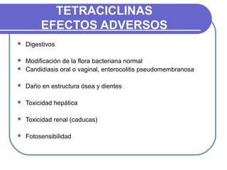 TETRACICLINAS
EFECTOS ADVERSOS
 Digestivos
 Modificación de la flora bacteriana normal
 Candidiasis oral o vaginal, enterocolitis pseudomembranosa
 Daño en estructura ósea y dientes
 Toxicidad hepàtica
 Toxicidad renal (caducas)
 Fotosensibilidad
 