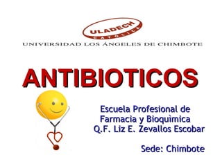 Escuela Profesional de Farmacia y Bioquìmica Q.F. Liz E. Zevallos Escobar Sede: Chimbote ANTIBIOTICOS 