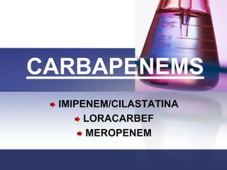 CARBAPENEMS
 IMIPENEM/CILASTATINA
      LORACARBEF
      MEROPENEM
 
