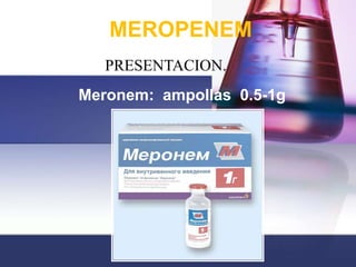 MEROPENEM
   PRESENTACION.
Meronem: ampollas 0.5-1g
 