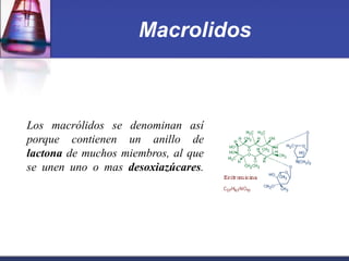 Macrolidos



Los macrólidos se denominan así
porque contienen un anillo de
lactona de muchos miembros, al que
se unen uno o mas desoxiazúcares.
 