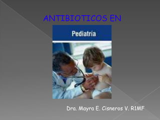 ANTIBIOTICOS EN Dra. Mayra E. Cisneros V. R1MF 