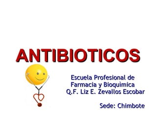 Escuela Profesional de Farmacia y Bioquìmica Q.F. Liz E. Zevallos Escobar Sede: Chimbote ANTIBIOTICOS 