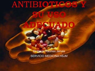 ANTIBIOTICOS Y
SU USO
ADECUADO
Dr Diego Racines Jerves
SERVICIO MEDICINA HSJM
 
