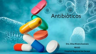 Antibióticos
Dra. Elisa Rivera Guevara
RII GO
Hospital Regional de Zacapa
 