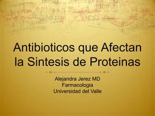 Antibioticos que Afectan
la Sintesis de Proteinas
       Alejandra Jerez MD
          Farmacologia
       Universidad del Valle
 
