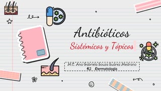 Antibióticos
Sistémicos y Tópicos
M.C. Ana Gabriela Souza Suárez Medrano
R2 Dermatología
 