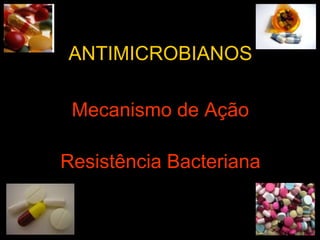 ANTIMICROBIANOS
Mecanismo de Ação
Resistência Bacteriana
 