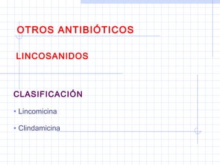 OTROS ANTIBIÓTICOS
LINCOSANIDOS
CLASIFICACIÓN
• Lincomicina
• Clindamicina
 