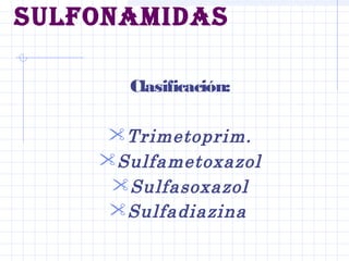 SULFONAMIDAS
Clasificación:
Trimetoprim.
Sulfametoxazol
Sulfasoxazol
Sulfadiazina
 