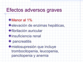 Efectos adversos graves
Menor al 1%
elevación de enzimas hepáticas,
fibrilación auricular
insuficiencia renal
pancreatitis
mielosupresión que incluye
trombocitopenia, leucopenia,
pancitopenia y anemia
 