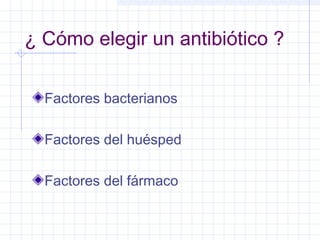 ¿ Cómo elegir un antibiótico ?
Factores bacterianos
Factores del huésped
Factores del fármaco
 