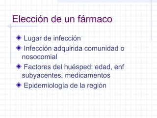 Elección de un fármaco
Lugar de infección
Infección adquirida comunidad o
nosocomial
Factores del huésped: edad, enf
subyacentes, medicamentos
Epidemiología de la región
 
