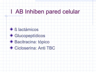 I AB Inhiben pared celular
ß lactámicos
Glucopeptídicos
Bacitracina: tópico
Cicloserina: Anti TBC
 