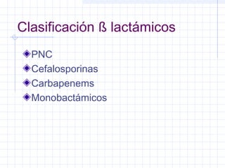 Clasificación ß lactámicos
PNC
Cefalosporinas
Carbapenems
Monobactámicos
 
